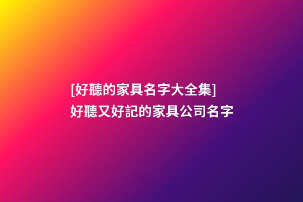 [好聽的家具名字大全集]好聽又好記的家具公司名字-第1張-公司起名-玄機派